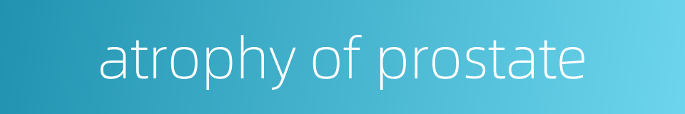 atrophy of prostate的同义词