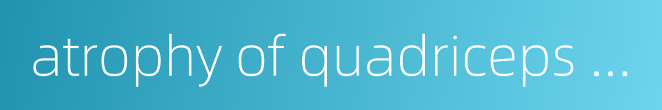 atrophy of quadriceps femoral的同义词