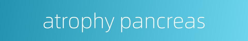 atrophy pancreas的同义词