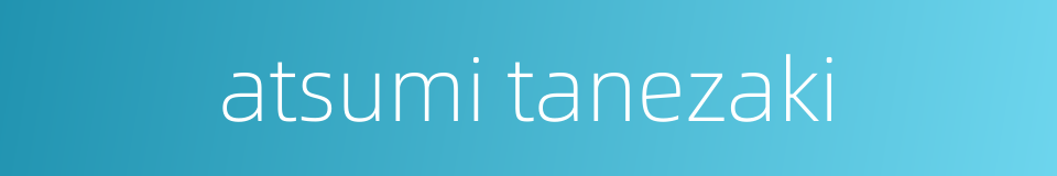 atsumi tanezaki的同义词