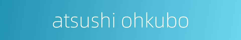 atsushi ohkubo的同义词