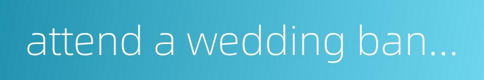 attend a wedding banquet的同义词