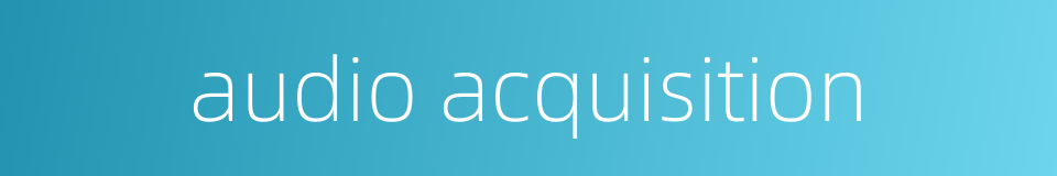 audio acquisition的同义词