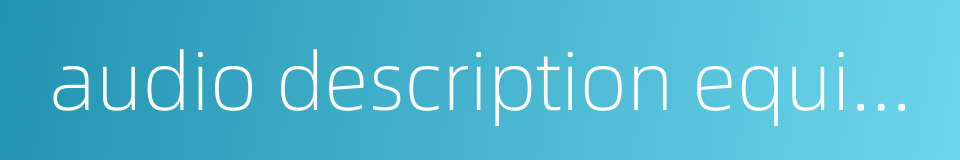 audio description equipment的同义词