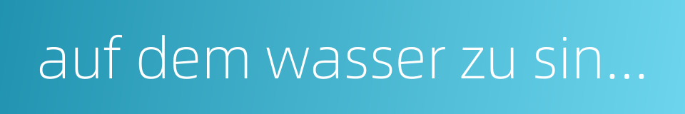 auf dem wasser zu singen的同义词