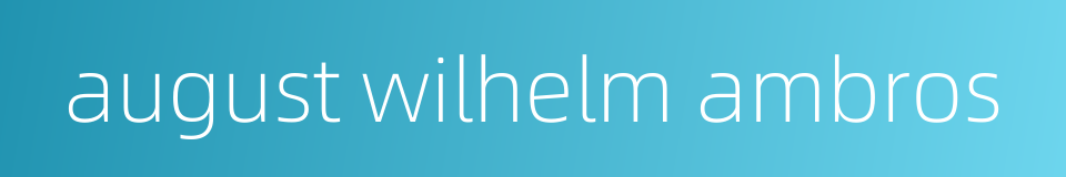 august wilhelm ambros的同义词