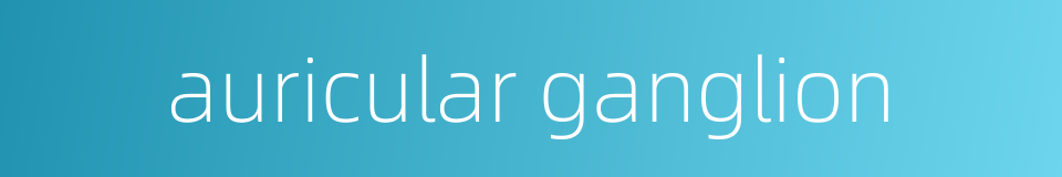 auricular ganglion的同义词