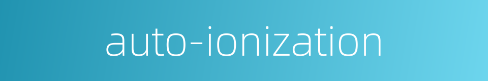 auto-ionization的同义词
