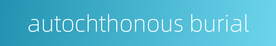autochthonous burial的同义词