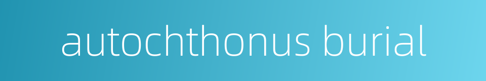 autochthonus burial的同义词