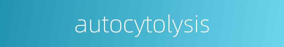 autocytolysis的同义词