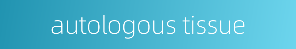 autologous tissue的同义词