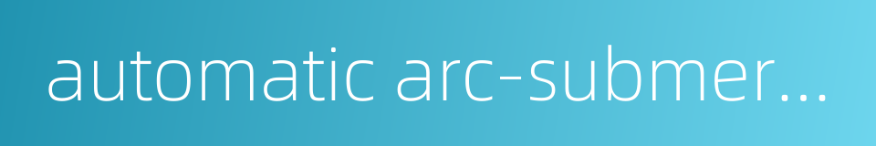 automatic arc-submerging welder的同义词