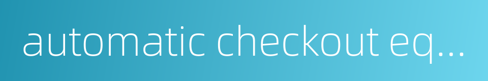 automatic checkout equipment的同义词