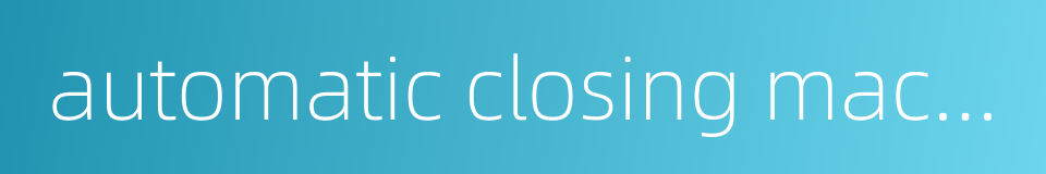 automatic closing machine的同义词