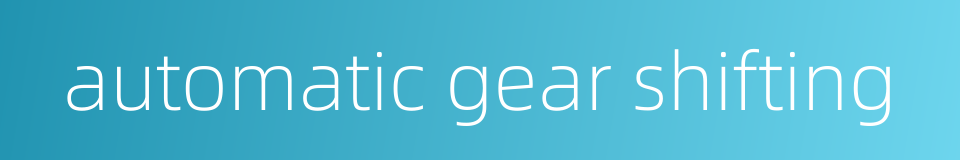 automatic gear shifting的同义词