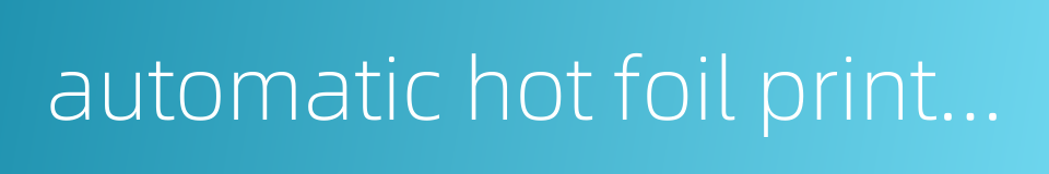 automatic hot foil printing machine的同义词