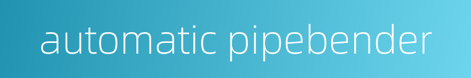 automatic pipebender的同义词