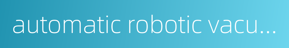 automatic robotic vacuum cleaner的同义词