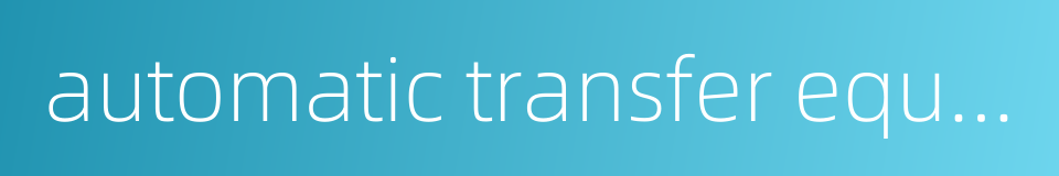 automatic transfer equipment的同义词