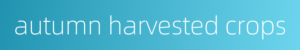 autumn harvested crops的同义词