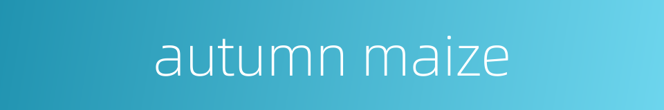 autumn maize的同义词