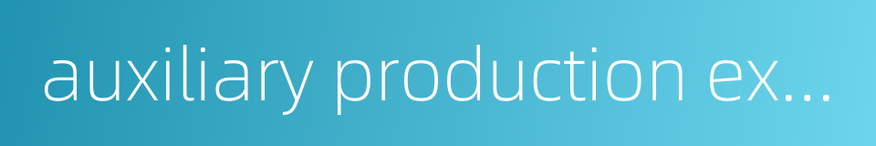 auxiliary production expense的同义词