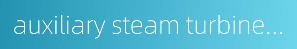 auxiliary steam turbine set的同义词