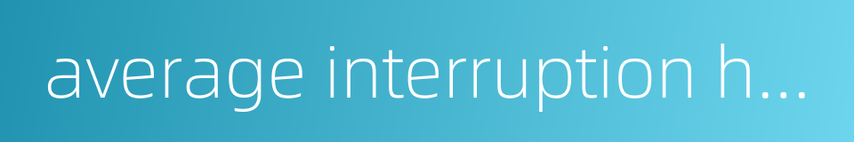 average interruption hours of customer的同义词