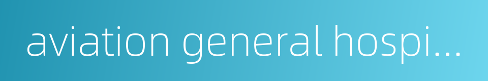 aviation general hospital的同义词