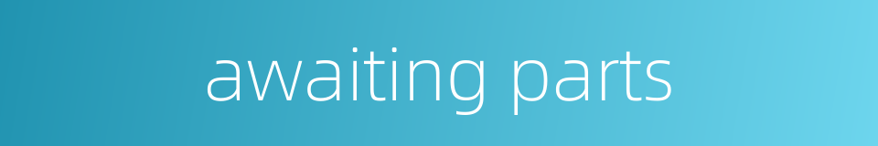 awaiting parts的同义词
