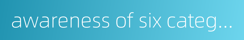 awareness of six categories of knowledge的同义词