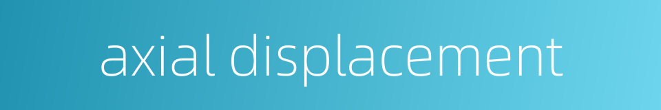 axial displacement的同义词