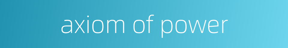 axiom of power的同义词