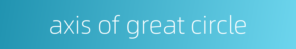 axis of great circle的同义词