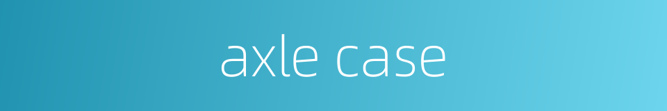 axle case的同义词