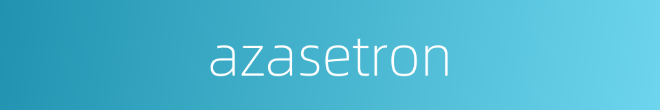 azasetron的同义词