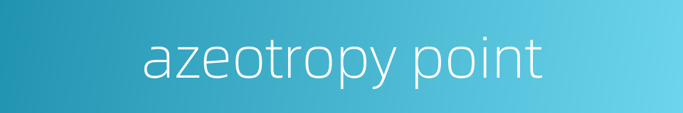 azeotropy point的同义词