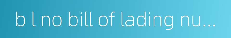 b l no bill of lading number的同义词