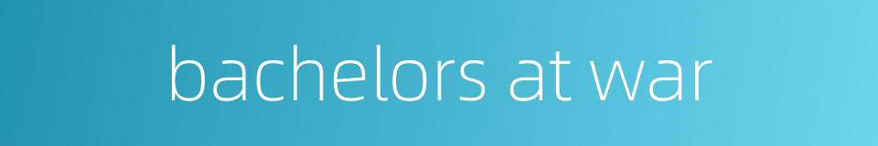 bachelors at war的同义词