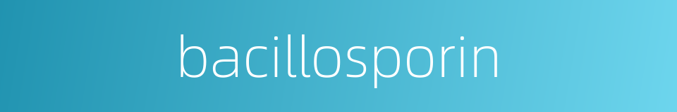 bacillosporin的同义词