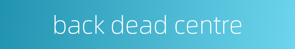back dead centre的同义词