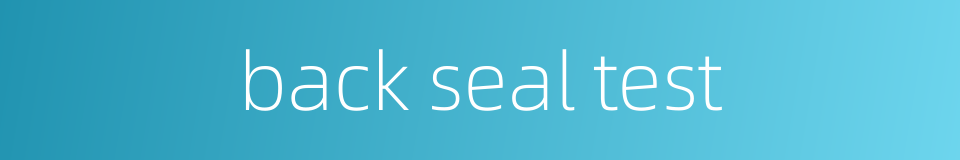 back seal test的同义词