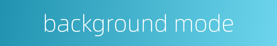 background mode的同义词