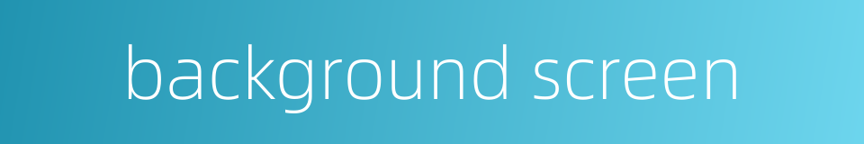 background screen的同义词