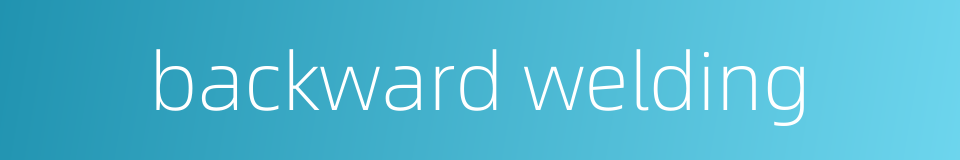 backward welding的同义词