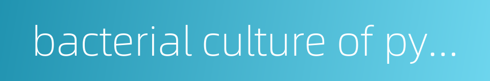 bacterial culture of pyogenic fluids的同义词