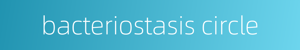 bacteriostasis circle的同义词