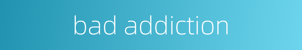 bad addiction的同义词