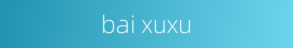 bai xuxu的同义词